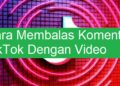 Cara Membalas Komentar TikTok Dengan Video